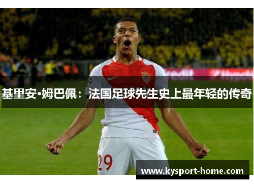基里安·姆巴佩：法国足球先生史上最年轻的传奇