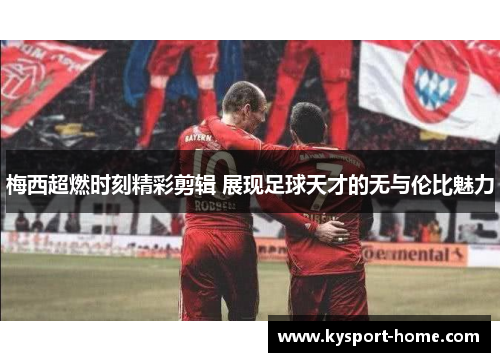 梅西超燃时刻精彩剪辑 展现足球天才的无与伦比魅力