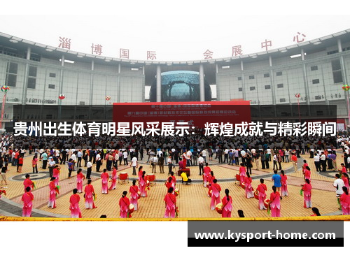 贵州出生体育明星风采展示：辉煌成就与精彩瞬间